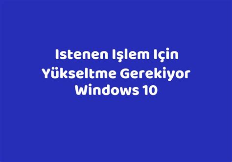 istenen işlem için yükseltme gerekiyor windows 10